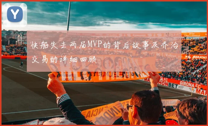 快船失去两届MVP的背后故事及乔治交易的详细回顾