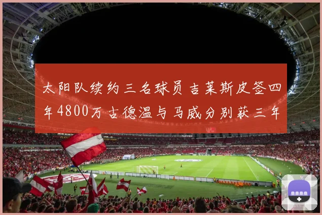 太阳队续约三名球员吉莱斯皮签四年4800万古德温与马威分别获三年合同