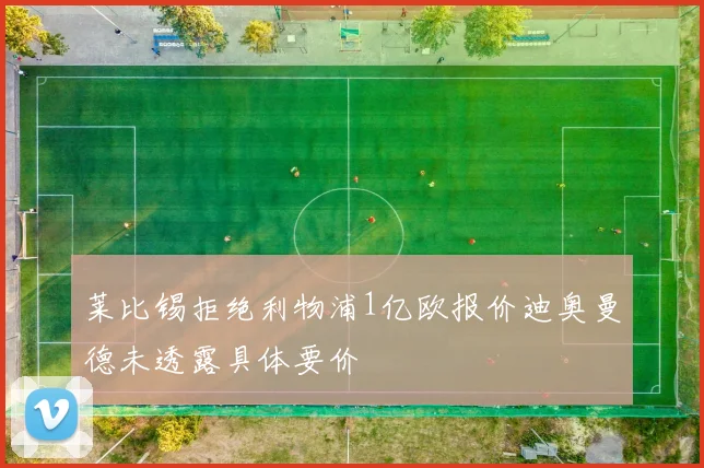 莱比锡拒绝利物浦1亿欧报价迪奥曼德未透露具体要价
