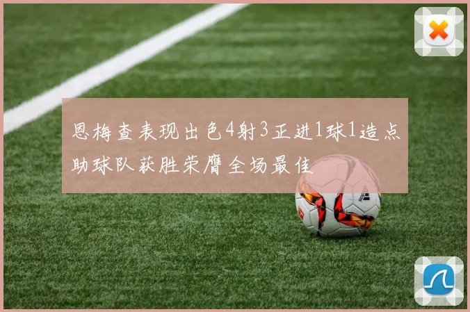 恩梅查表现出色4射3正进1球1造点助球队获胜荣膺全场最佳