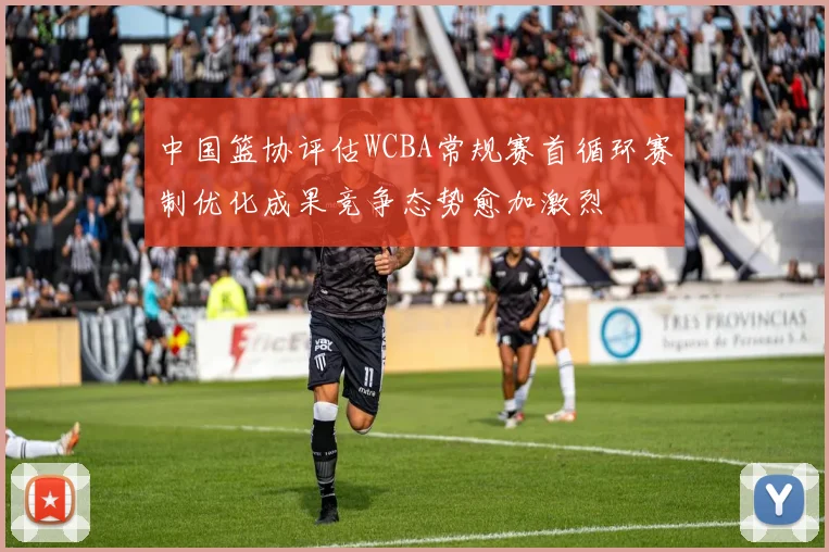 中国篮协评估WCBA常规赛首循环赛制优化成果竞争态势愈加激烈