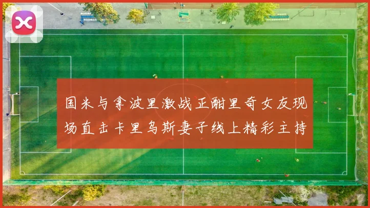 国米与拿波里激战正酣里奇女友现场直击卡里乌斯妻子线上精彩主持