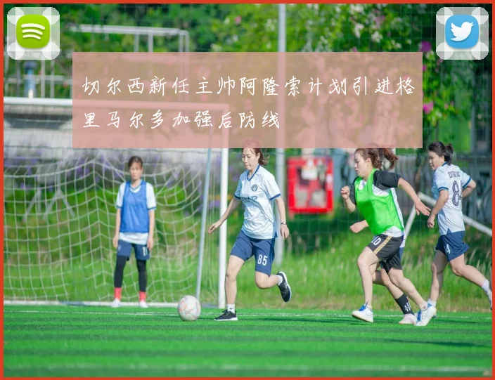 切尔西新任主帅阿隆索计划引进格里马尔多加强后防线