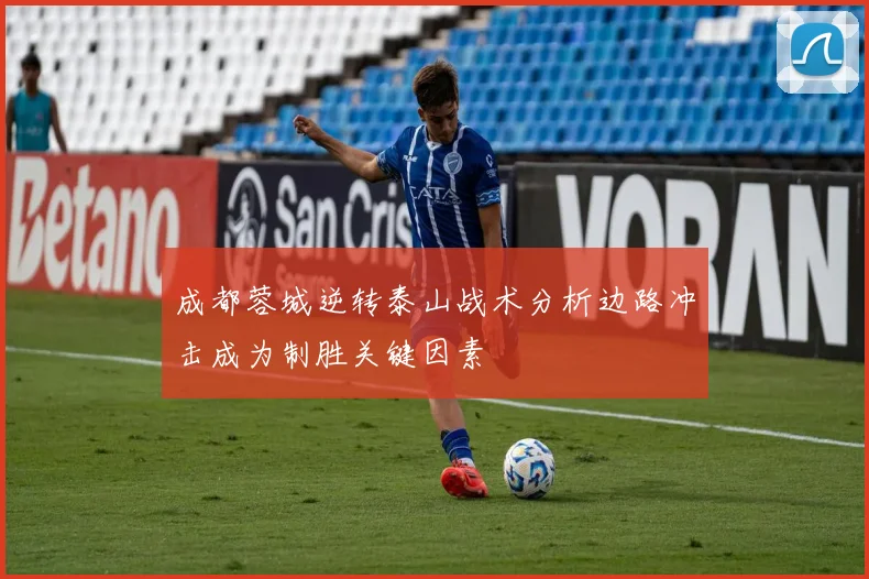 成都蓉城逆转泰山战术分析边路冲击成为制胜关键因素