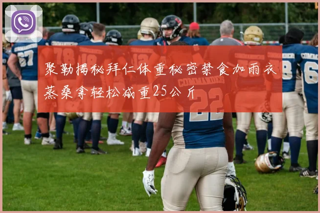 聚勒揭秘拜仁体重秘密禁食加雨衣蒸桑拿轻松减重25公斤