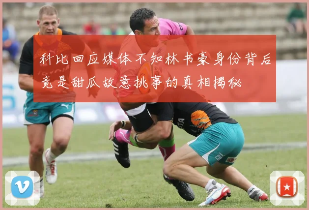 科比回应媒体不知林书豪身份背后竟是甜瓜故意挑事的真相揭秘