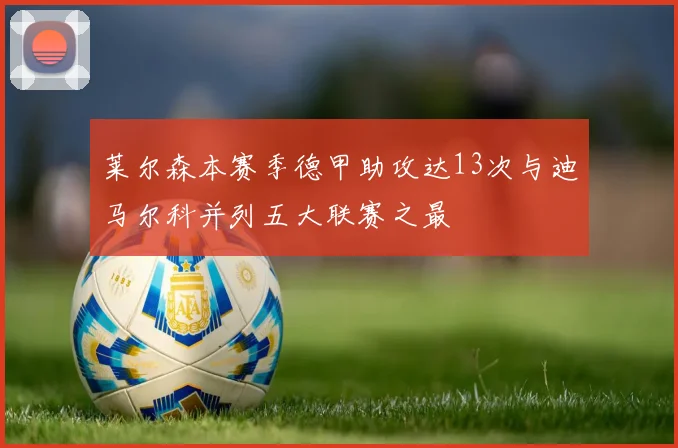 莱尔森本赛季德甲助攻达13次与迪马尔科并列五大联赛之最
