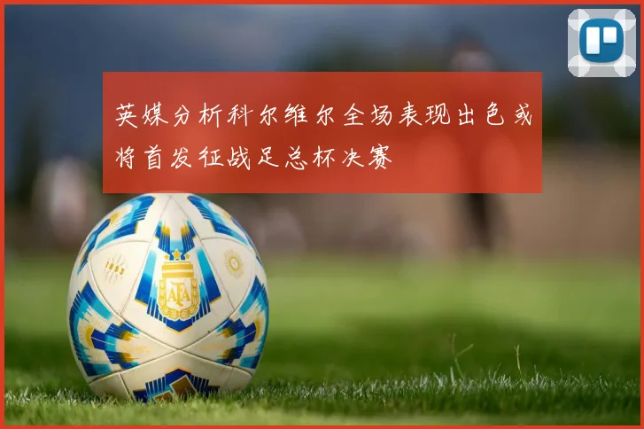 英媒分析科尔维尔全场表现出色或将首发征战足总杯决赛