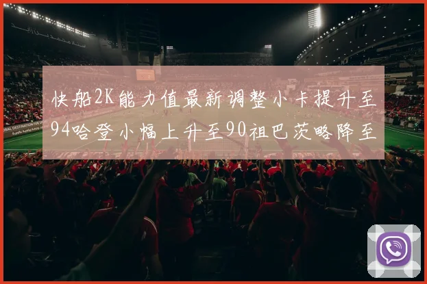 快船2K能力值最新调整小卡提升至94哈登小幅上升至90祖巴茨略降至85大洛维持76