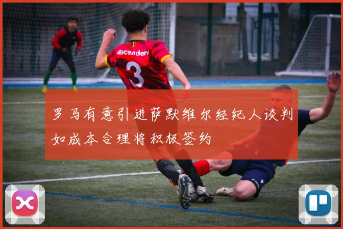 罗马有意引进萨默维尔经纪人谈判如成本合理将积极签约