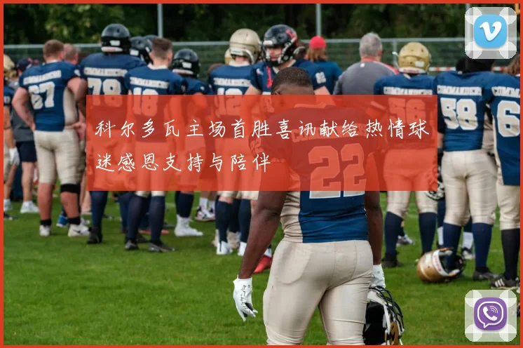 科尔多瓦主场首胜喜讯献给热情球迷感恩支持与陪伴