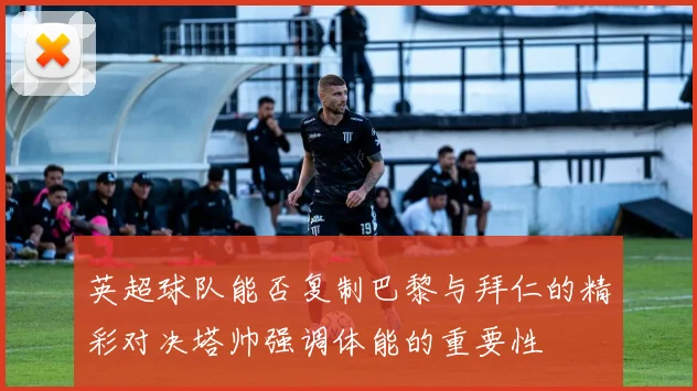 英超球队能否复制巴黎与拜仁的精彩对决塔帅强调体能的重要性