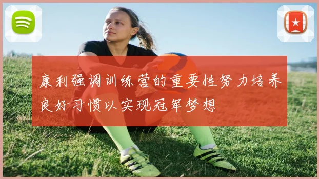 康利强调训练营的重要性努力培养良好习惯以实现冠军梦想